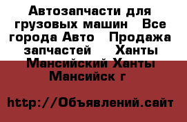 Автозапчасти для грузовых машин - Все города Авто » Продажа запчастей   . Ханты-Мансийский,Ханты-Мансийск г.